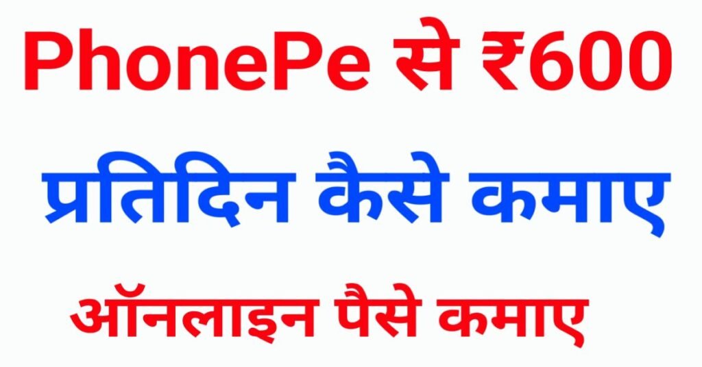 PhonePe से ₹600 प्रतिदिन कैसे कमाए 